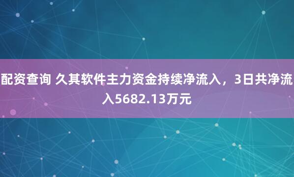 配资查询 久其软件主力资金持续净流入，3日共净流入5682.13万元