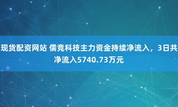 现货配资网站 儒竞科技主力资金持续净流入，3日共净流入5740.73万元