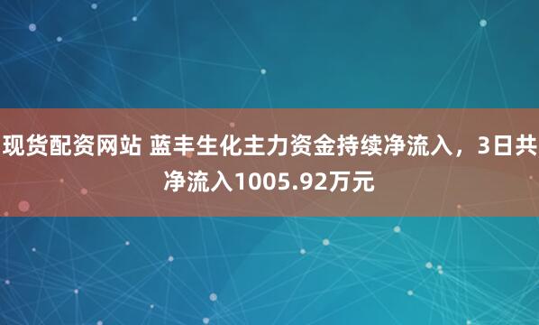 现货配资网站 蓝丰生化主力资金持续净流入，3日共净流入1005.92万元