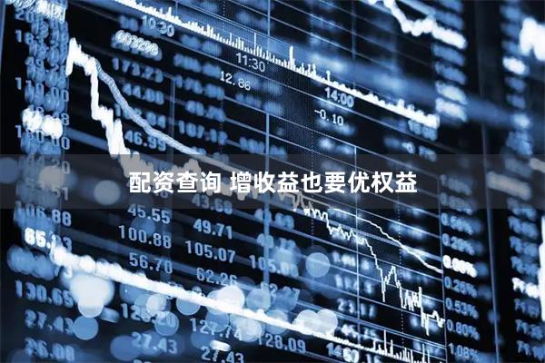 配资查询 增收益也要优权益