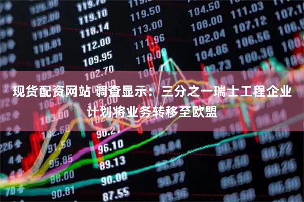 现货配资网站 调查显示：三分之一瑞士工程企业计划将业务转移至欧盟