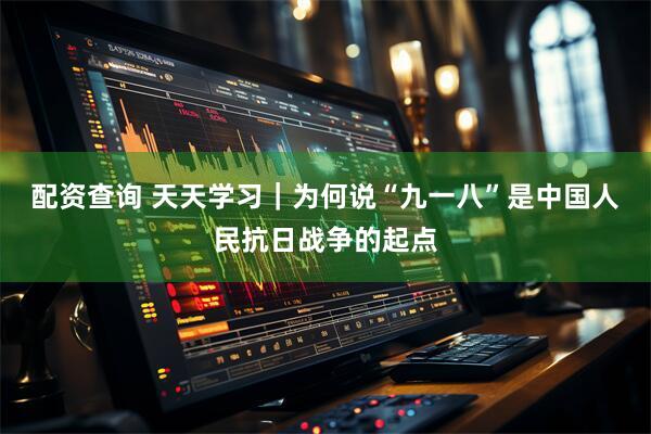 配资查询 天天学习｜为何说“九一八”是中国人民抗日战争的起点