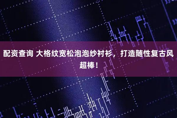 配资查询 大格纹宽松泡泡纱衬衫，打造随性复古风超棒！