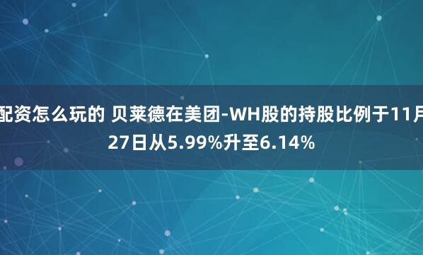 配资怎么玩的 贝莱德在美团-WH股的持股比例于11月27日从5.99%升至6.14%