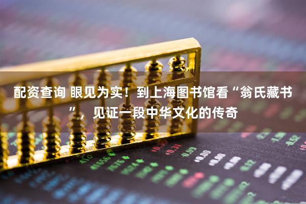 配资查询 眼见为实！到上海图书馆看“翁氏藏书”，见证一段中华文化的传奇