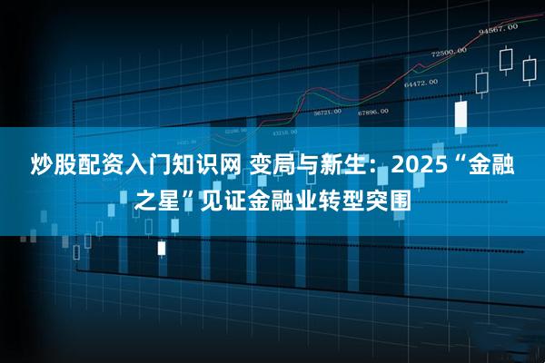炒股配资入门知识网 变局与新生：2025“金融之星”见证金融业转型突围