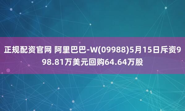 正规配资官网 阿里巴巴-W(09988)5月15日斥资998.81万美元回购64.64万股