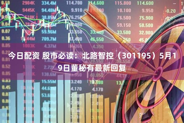 今日配资 股市必读：北路智控（301195）5月19日董秘有最新回复