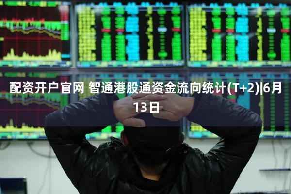 配资开户官网 智通港股通资金流向统计(T+2)|6月13日