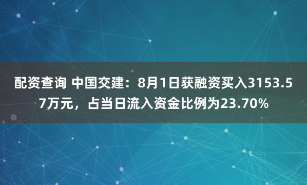 配资查询 中国交建：8月1日获融资买入3153.57万元，占当日流入资金比例为23.70%