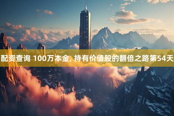配资查询 100万本金, 持有价值股的翻倍之路第54天
