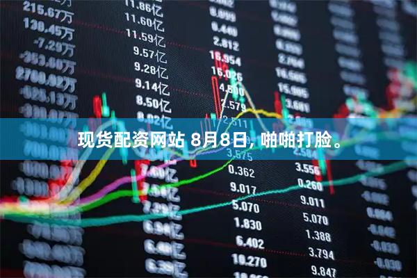 现货配资网站 8月8日, 啪啪打脸。