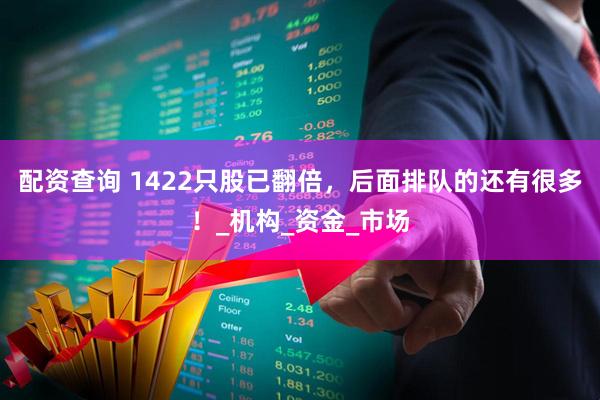 配资查询 1422只股已翻倍，后面排队的还有很多！_机构_资金_市场