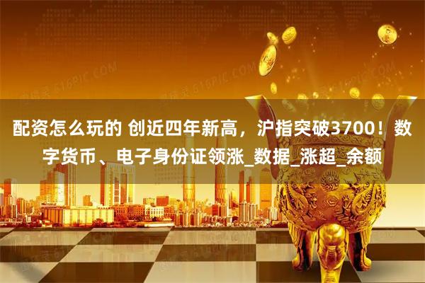 配资怎么玩的 创近四年新高，沪指突破3700！数字货币、电子身份证领涨_数据_涨超_余额