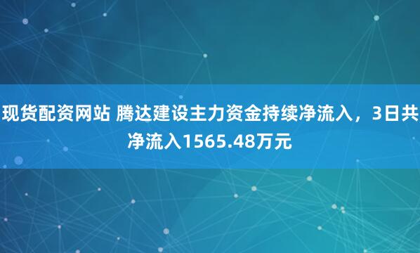 现货配资网站 腾达建设主力资金持续净流入，3日共净流入1565.48万元