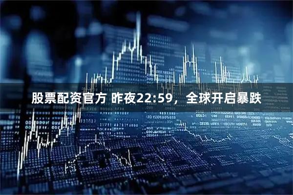 股票配资官方 昨夜22:59，全球开启暴跌