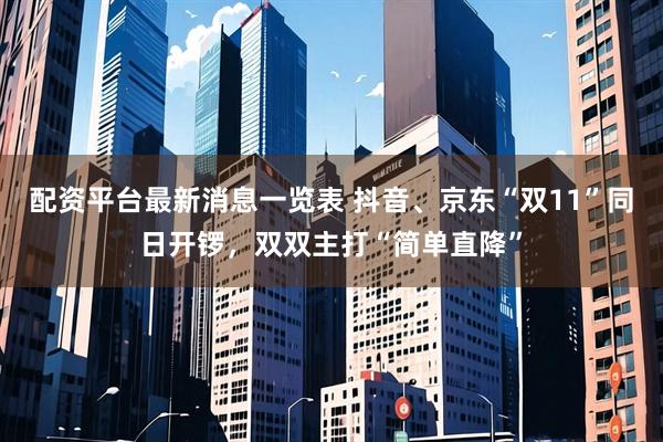 配资平台最新消息一览表 抖音、京东“双11”同日开锣，双双主打“简单直降”