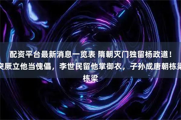 配资平台最新消息一览表 隋朝灭门独留杨政道！突厥立他当傀儡，李世民留他掌御衣，子孙成唐朝栋梁