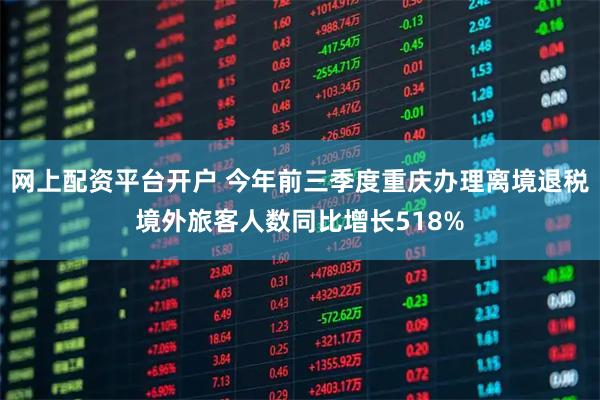 网上配资平台开户 今年前三季度重庆办理离境退税境外旅客人数同比增长518%