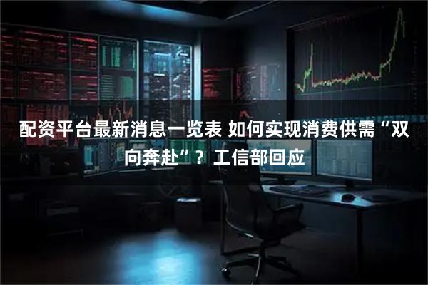 配资平台最新消息一览表 如何实现消费供需“双向奔赴”？工信部回应