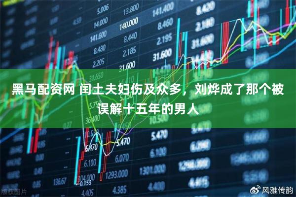 黑马配资网 闰土夫妇伤及众多，刘烨成了那个被误解十五年的男人